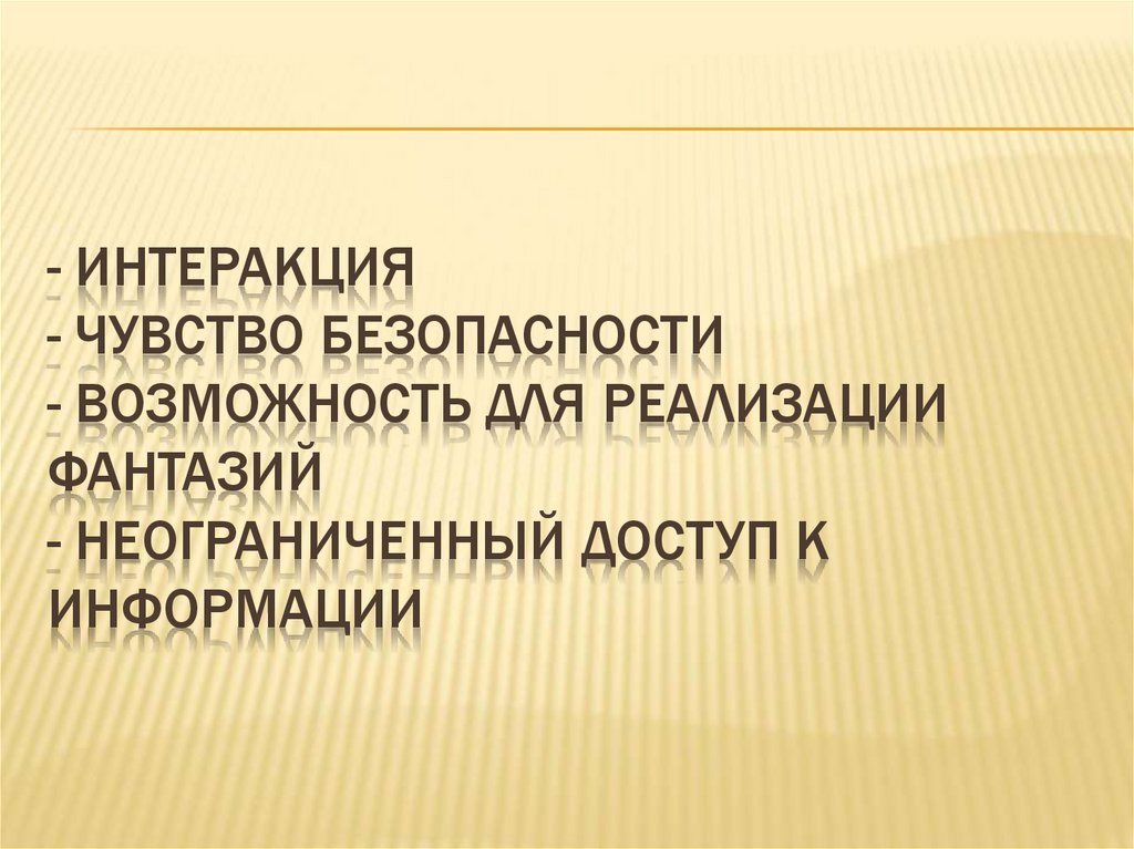 - Интеракция - чувство безопасности - возможность для реализации фантазий - неограниченный доступ к информации