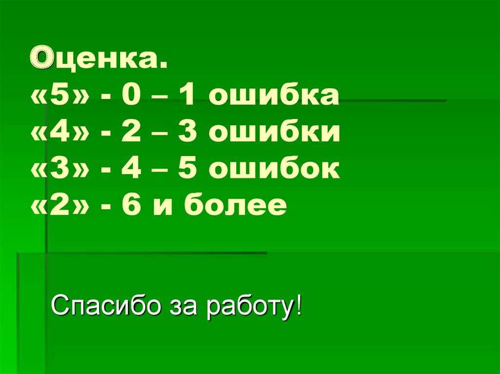 Оценка. «5» - 0 – 1 ошибка «4» - 2 – 3 ошибки «3» - 4 – 5 ошибок «2» - 6 и более