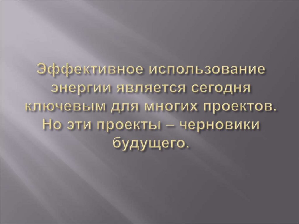 Эффективное использование энергии является сегодня ключевым для многих проектов. Но эти проекты – черновики будущего.