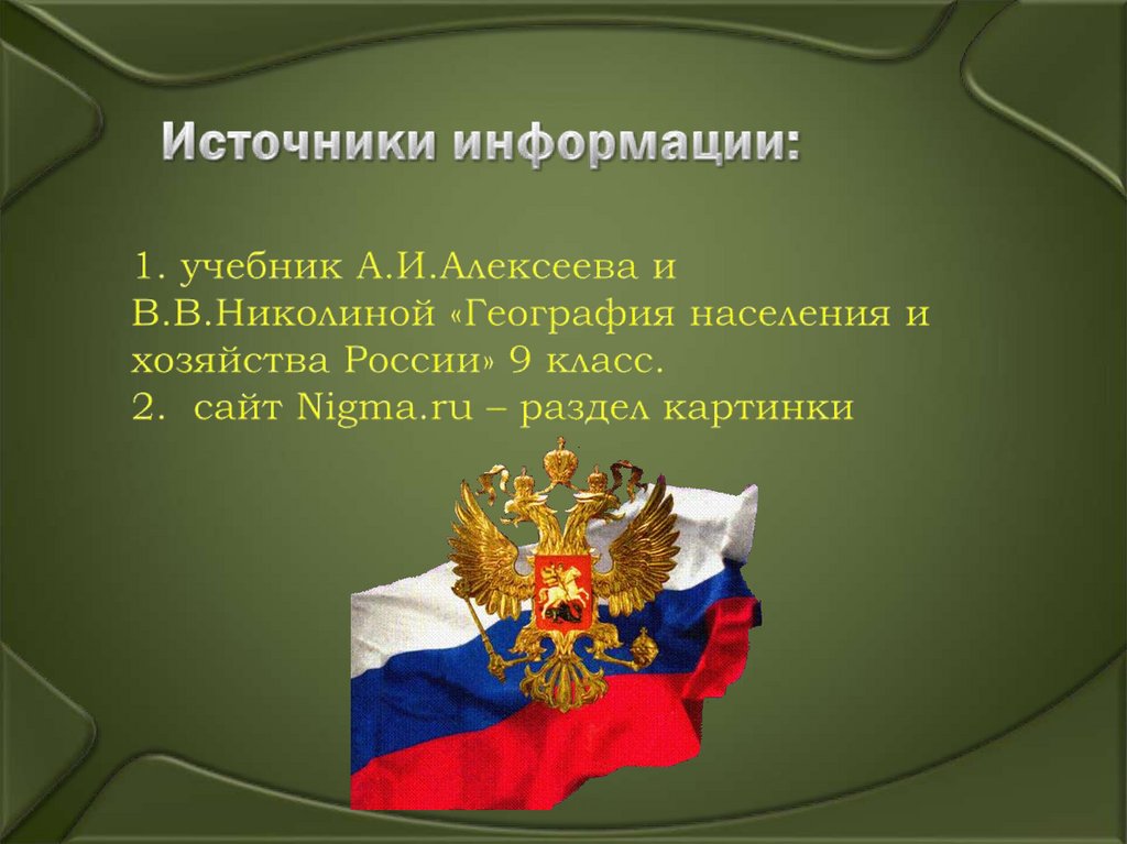 Источники информации: 1. учебник А.И.Алексеева и В.В.Николиной «География населения и хозяйства России» 9 класс. 2. сайт