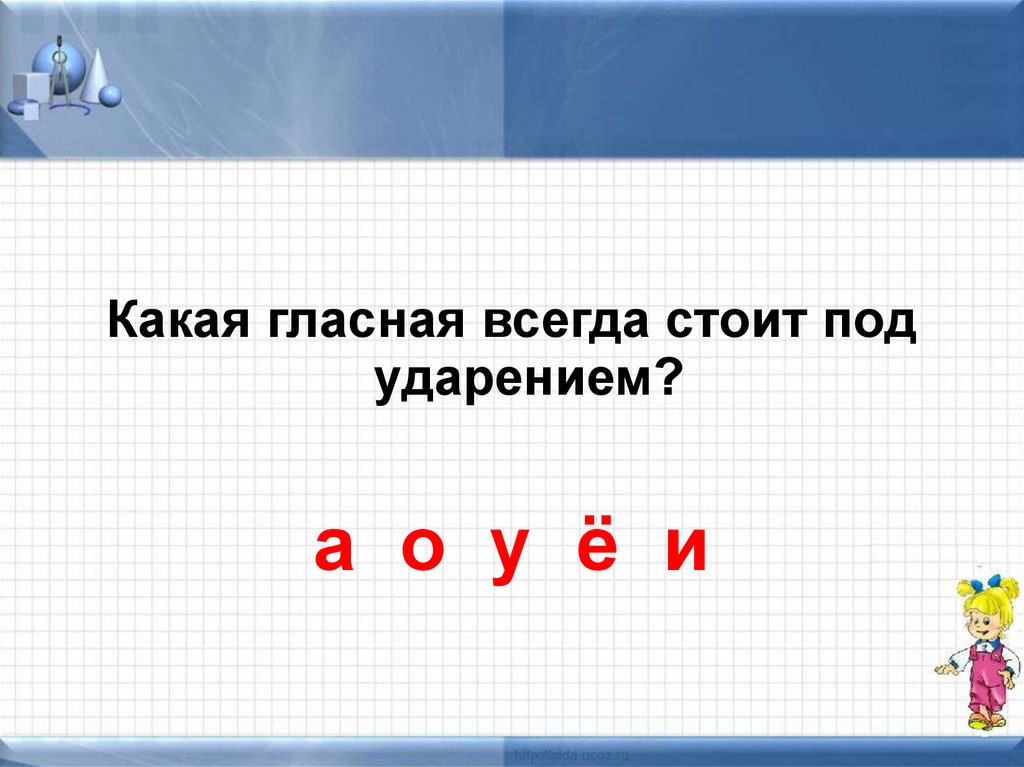 Какая 1 гласная. Какая гласная всегда стоит под ударением. Какие гласные всегда под ударением. Какая гласная всегда стоит под ударением ответ. Буква которая всегда стоит под ударением.