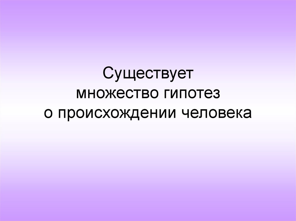 Существует множество гипотез о происхождении человека