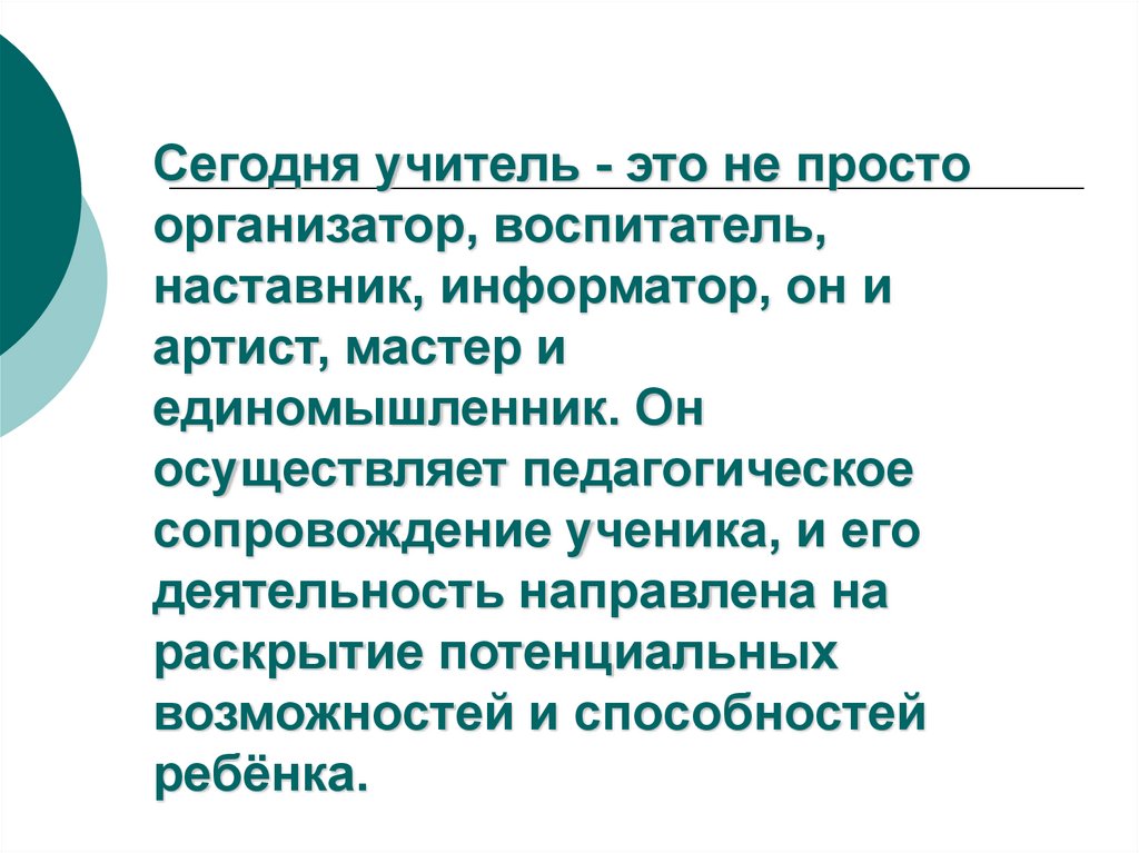 Сегодня учитель - это не просто организатор, воспитатель, наставник, информатор, он и артист, мастер и единомышленник. Он