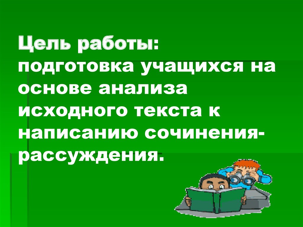 Цель работы: подготовка учащихся на основе анализа исходного текста к написанию сочинения-рассуждения.