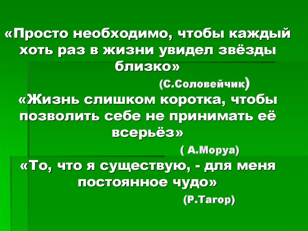 «Просто необходимо, чтобы каждый хоть раз в жизни увидел звёзды близко» (С.Соловейчик) «Жизнь слишком коротка, чтобы позволить