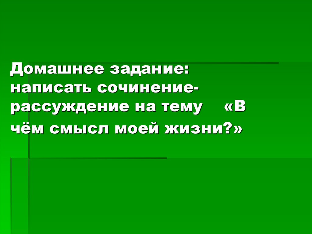 Домашнее задание: написать сочинение-рассуждение на тему «В чём смысл моей жизни?»