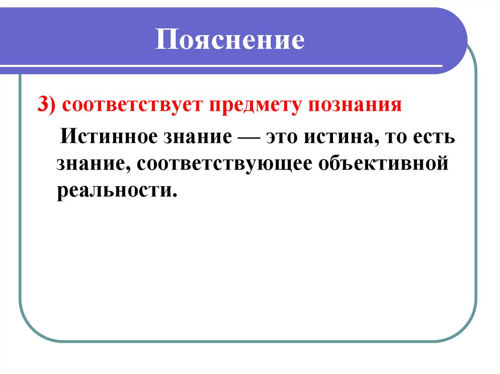 Точное знание. Истинное знание. Пояснение. Истина это знание соответствующее объекту познания. Истина это знание которое соответствует предмету познания.