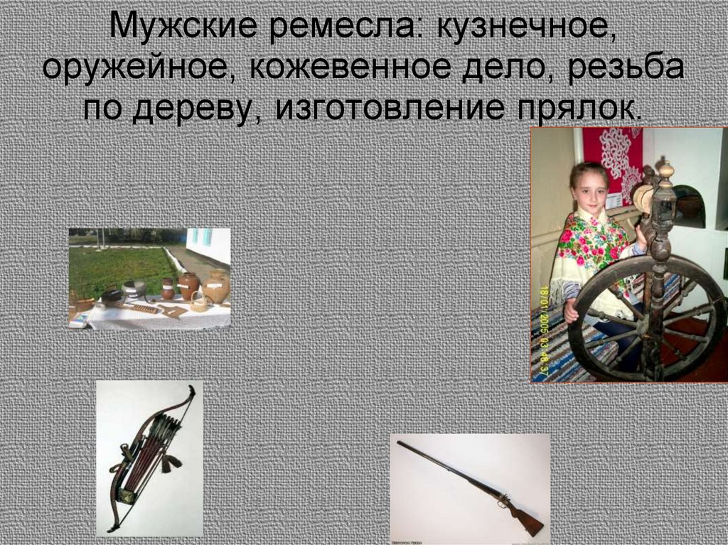 Мужские ремесла: кузнечное, оружейное, кожевенное дело, резьба по дереву, изготовление прялок.