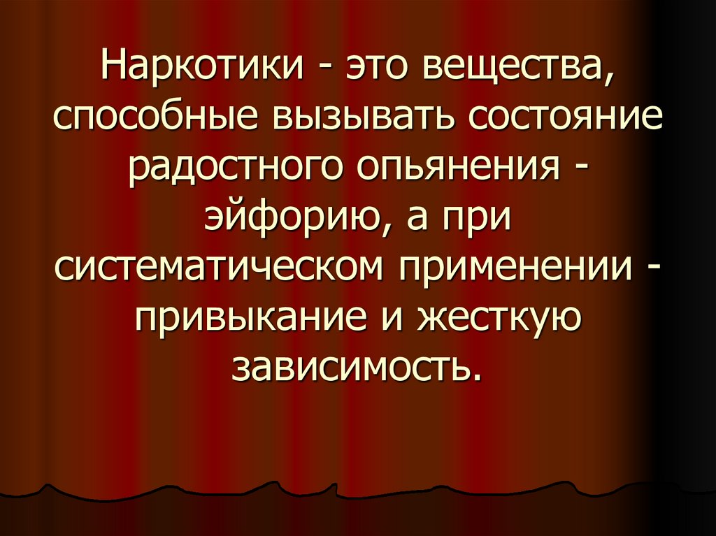 Наркотики - это вещества, способные вызывать состояние радостного опьянения - эйфорию, а при систематическом применении -