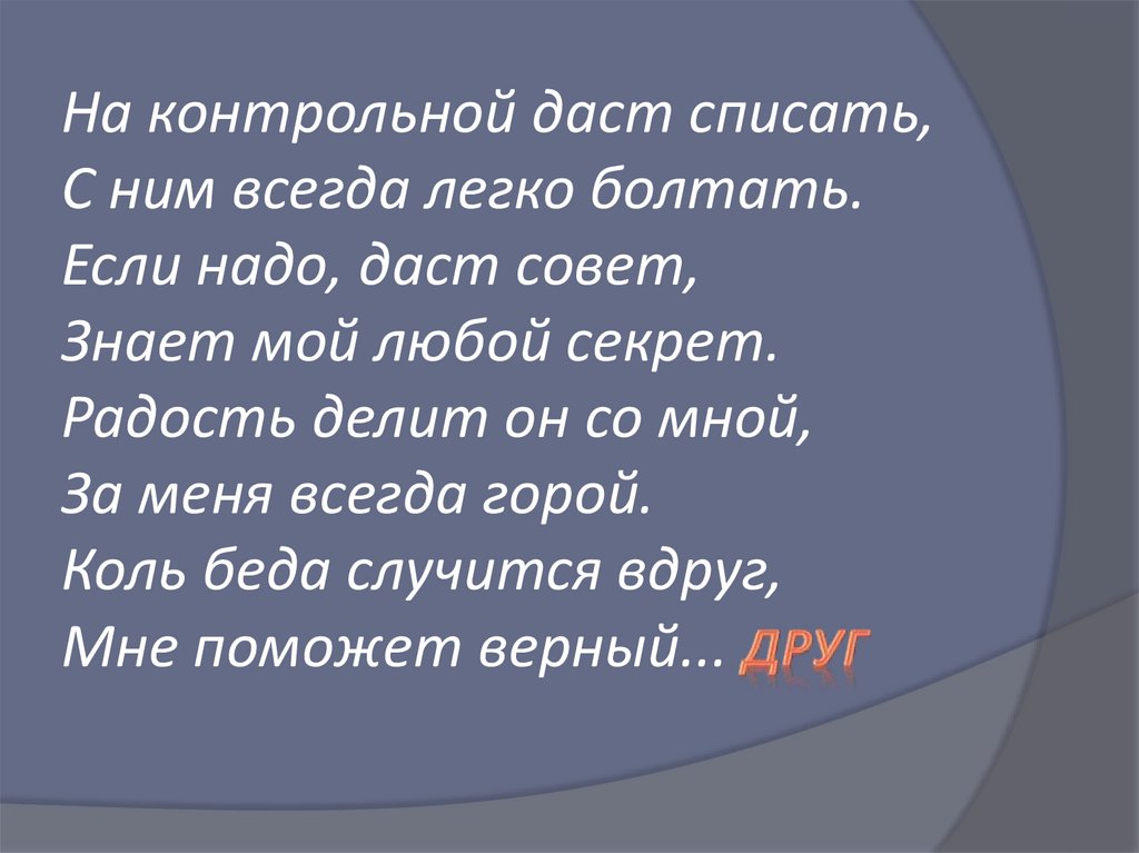 На контрольной даст списать, С ним всегда легко болтать. Если надо, даст совет, Знает мой любой секрет. Радость делит он со