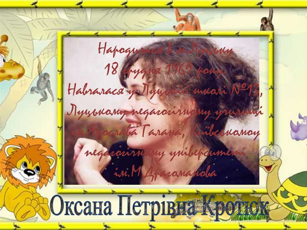 Народилася в м.Луцьку 18 грудня 1969 року. Навчалася у Луцькій школі №13, Луцькому педагогічному училищі ім.Ярослава Галана,