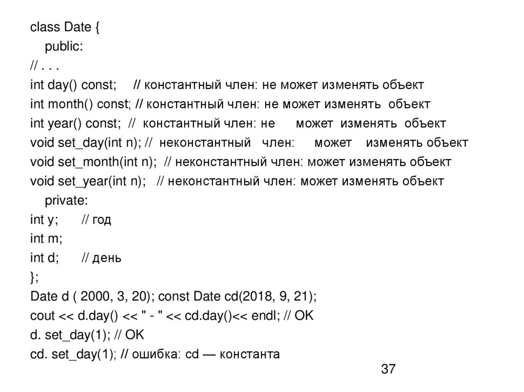 class Date { public: // . . . int day() const; // константный член: не может изменять объект int month() const; // константный