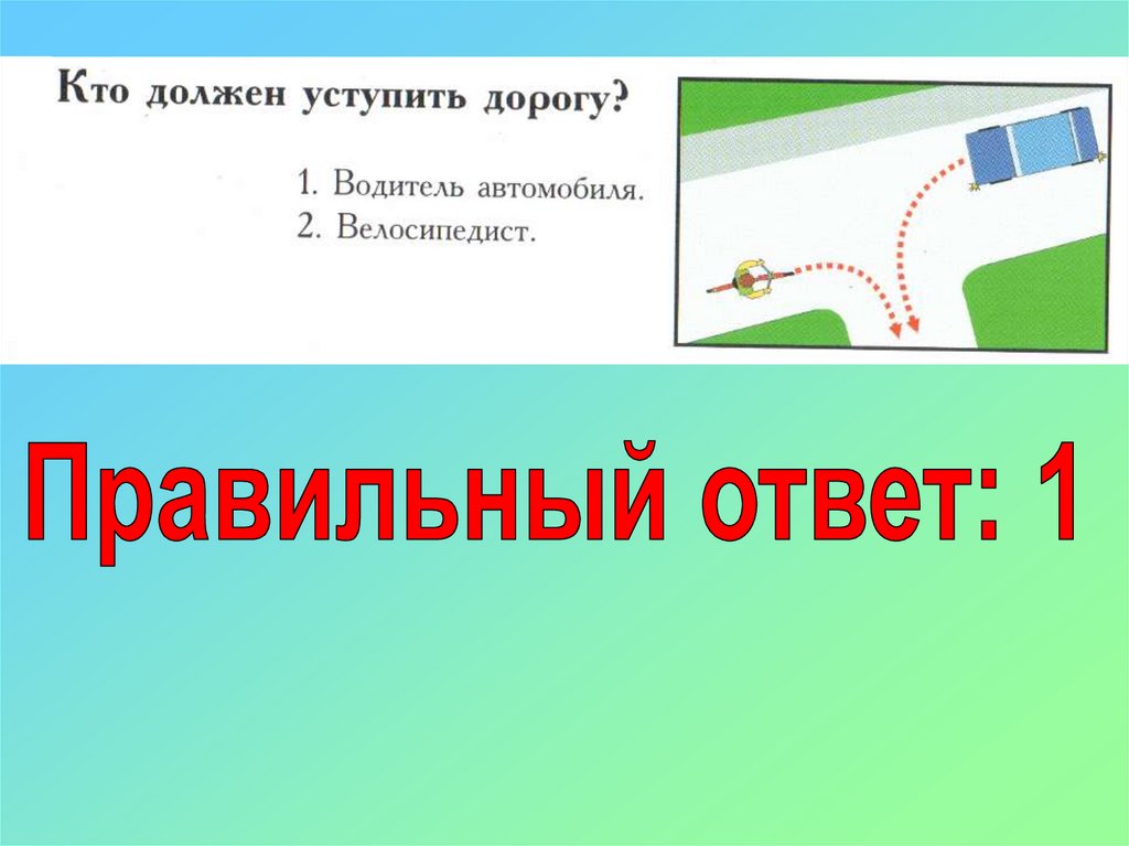 Правильный ответ дорога. Кто должен уступить дорогу велосипедисту. Кто должен уступить дорогу водитель автомобиля или велосипедист. Кто должен уступить дорогу автомобиль или велосипед. Кто должен уступить дорогу велосипедист автомобиль.