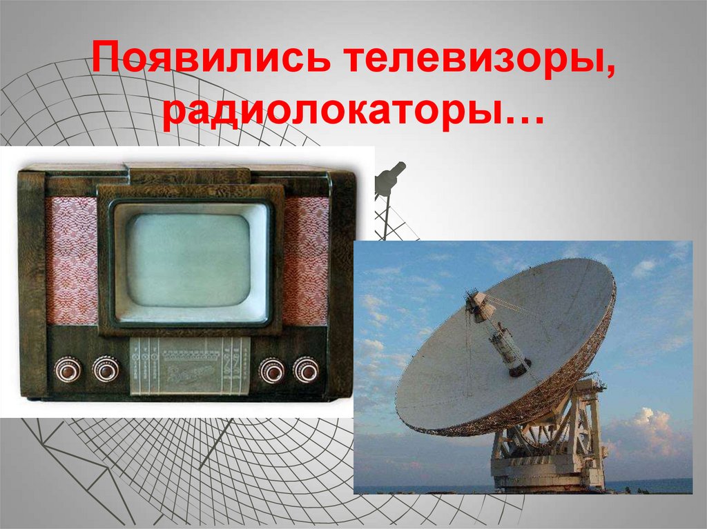 Появились телевизоры, радиолокаторы…