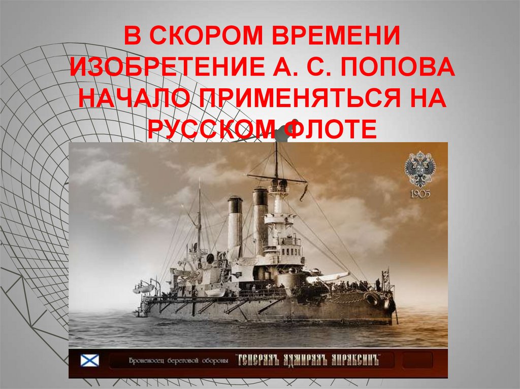 В скором времени изобретение А. С. Попова начало применяться на русском флоте