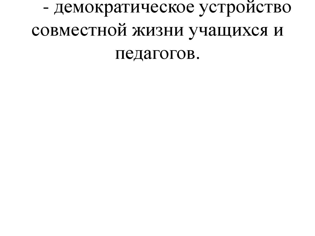 - демократическое устройство совместной жизни учащихся и педагогов.