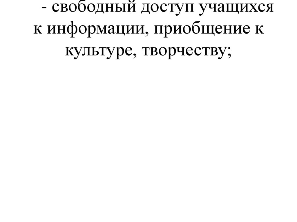- свободный доступ учащихся к информации, приобщение к культуре, творчеству;