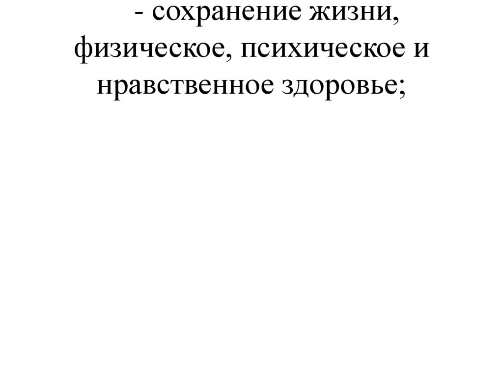 - сохранение жизни, физическое, психическое и нравственное здоровье;