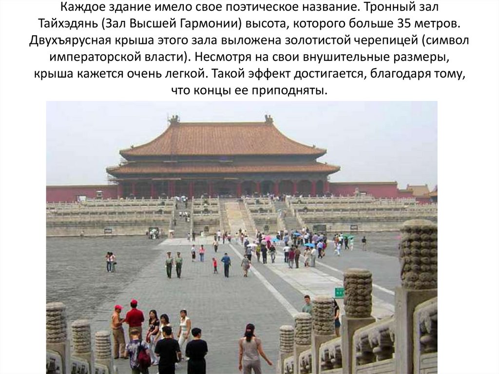 Каждое здание имело свое поэтическое название. Тронный зал Тайхэдянь (Зал Высшей Гармонии) высота, которого больше 35 метров.
