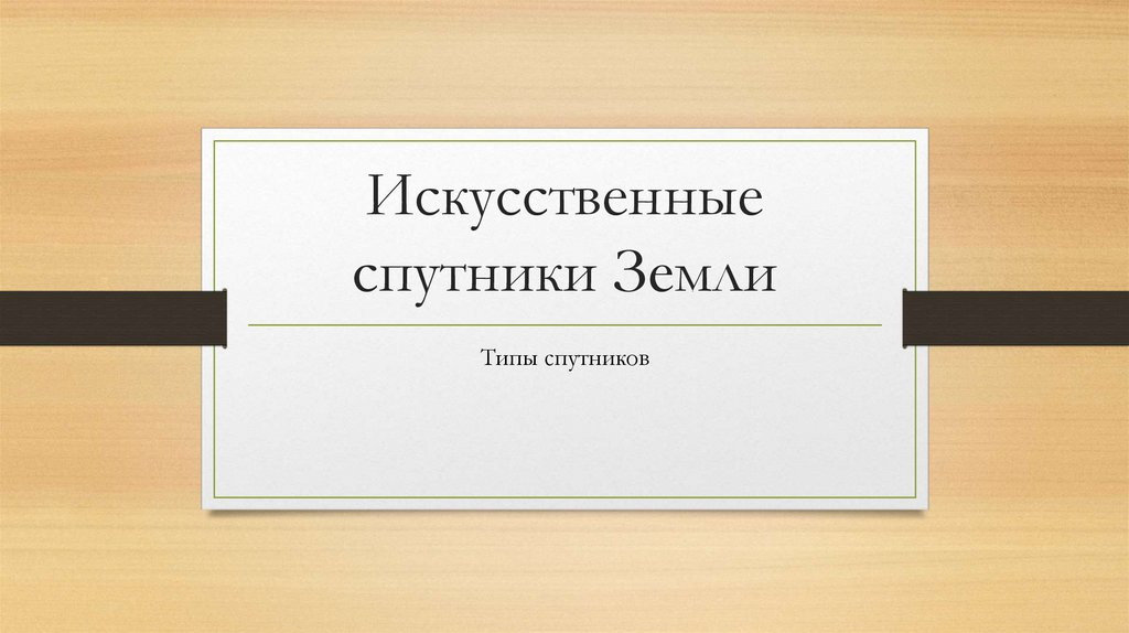 Искусственные спутники Земли. Типы спутников - презентация онлайн