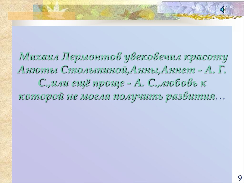 Михаил Лермонтов увековечил красоту Анюты Столыпиной,Анны,Аннет - А. Г. С.,или ещё проще - А. С.,любовь к которой не могла