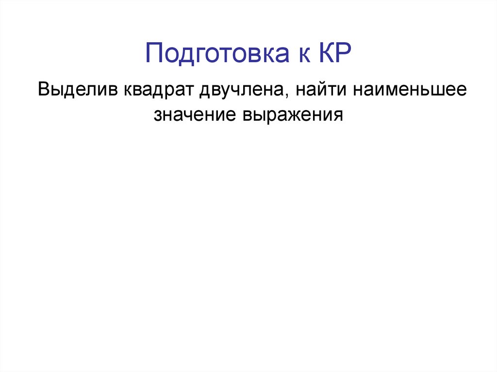 Подготовка к КР Выделив квадрат двучлена, найти наименьшее значение выражения