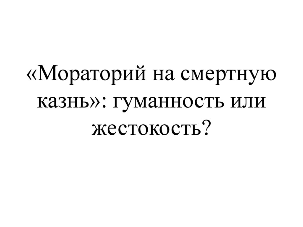 «Мораторий на смертную казнь»: гуманность или жестокость? - презентация ...