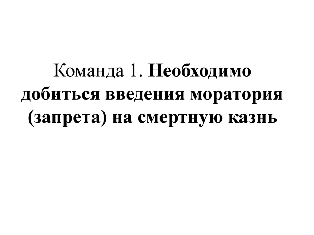 Команда 1. Необходимо добиться введения моратория (запрета) на смертную казнь