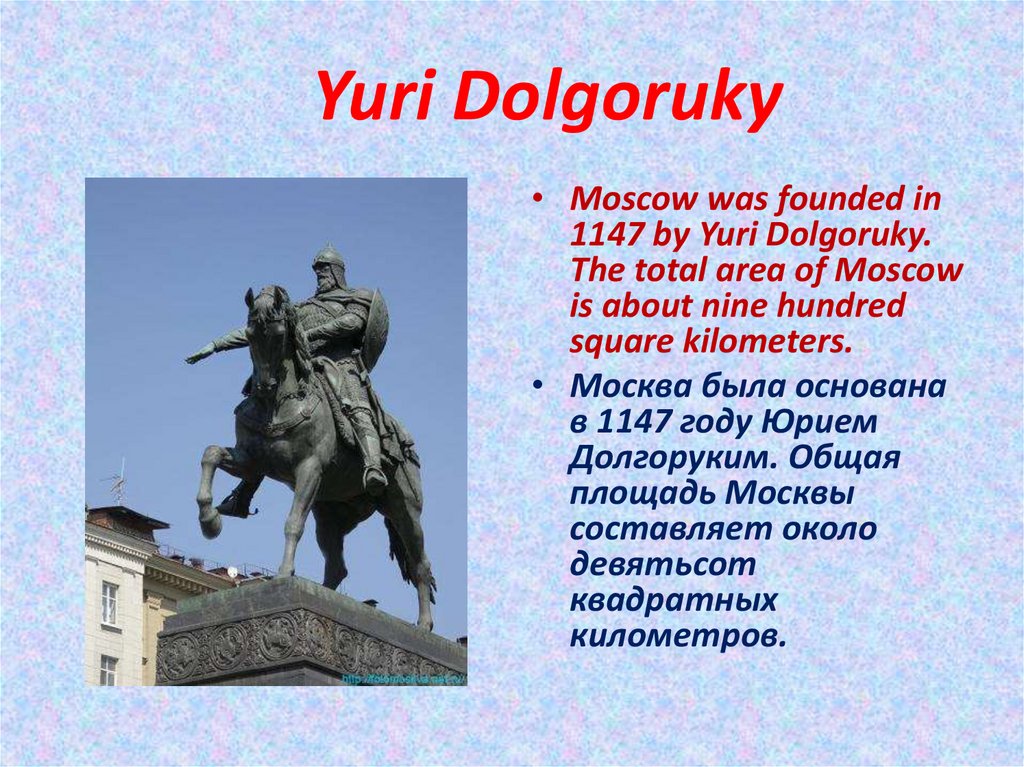 Prince yuri dolgoruky to want to celebrate. Yuri Dolgoruky founded Moscow in 1147. Moscow was founded by Yuri Dolgoruki.. Moscow was founded in 1147 by Prince Yuri Dolgoruky вопросы. Total area Moscow.
