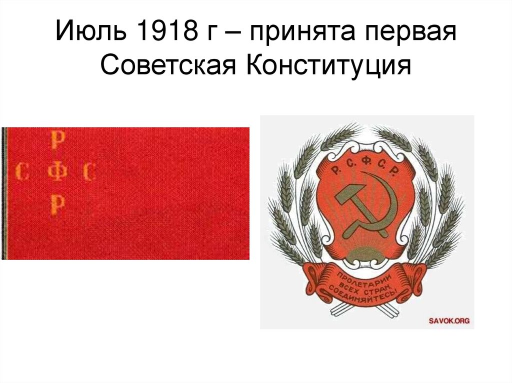 Июль 1918 г – принята первая Советская Конституция
