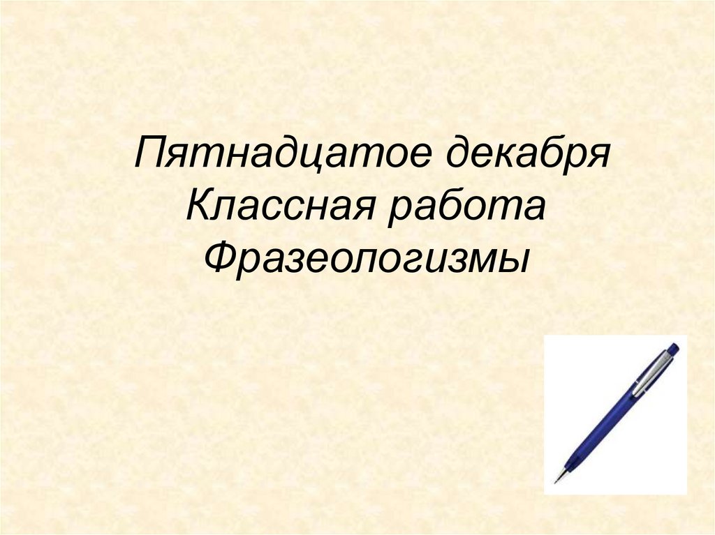 Пятнадцатое декабря Классная работа Фразеологизмы