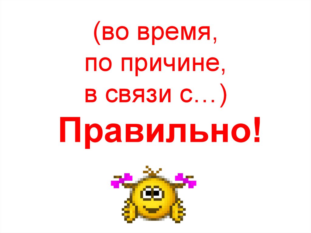 (во время, по причине, в связи с…) Правильно!