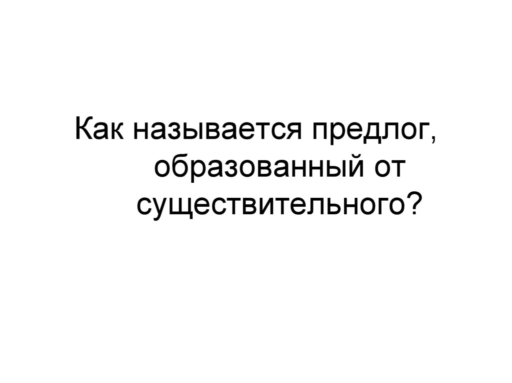 Как называется предлог, образованный от существительного?