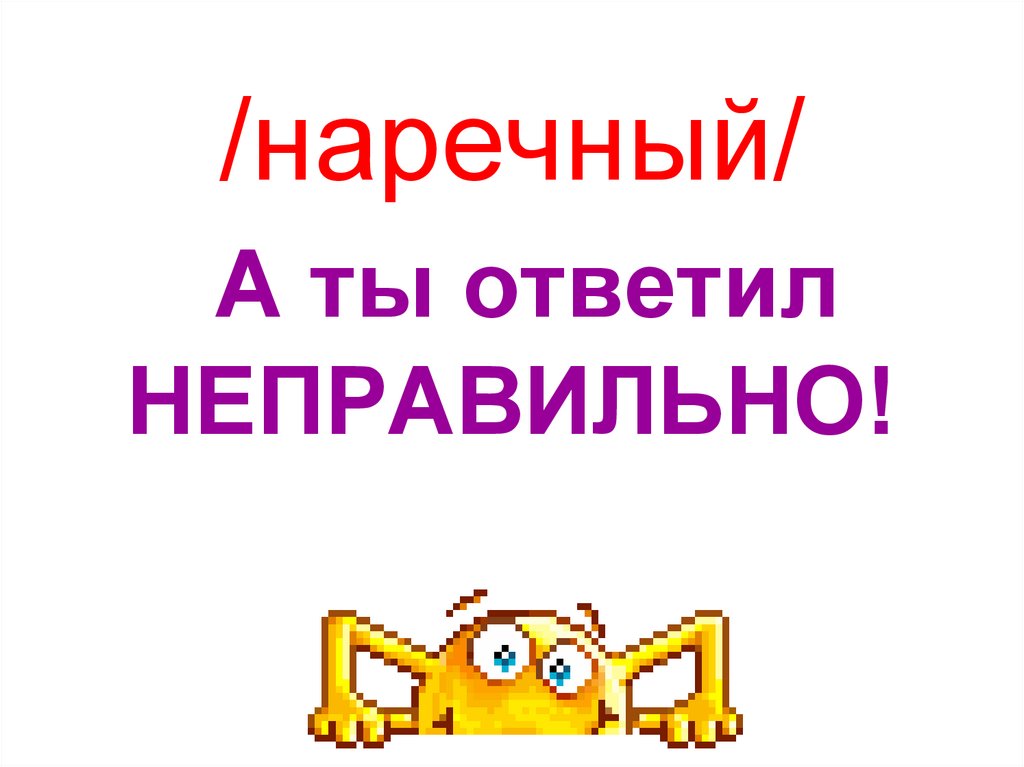 /наречный/ А ты ответил НЕПРАВИЛЬНО!