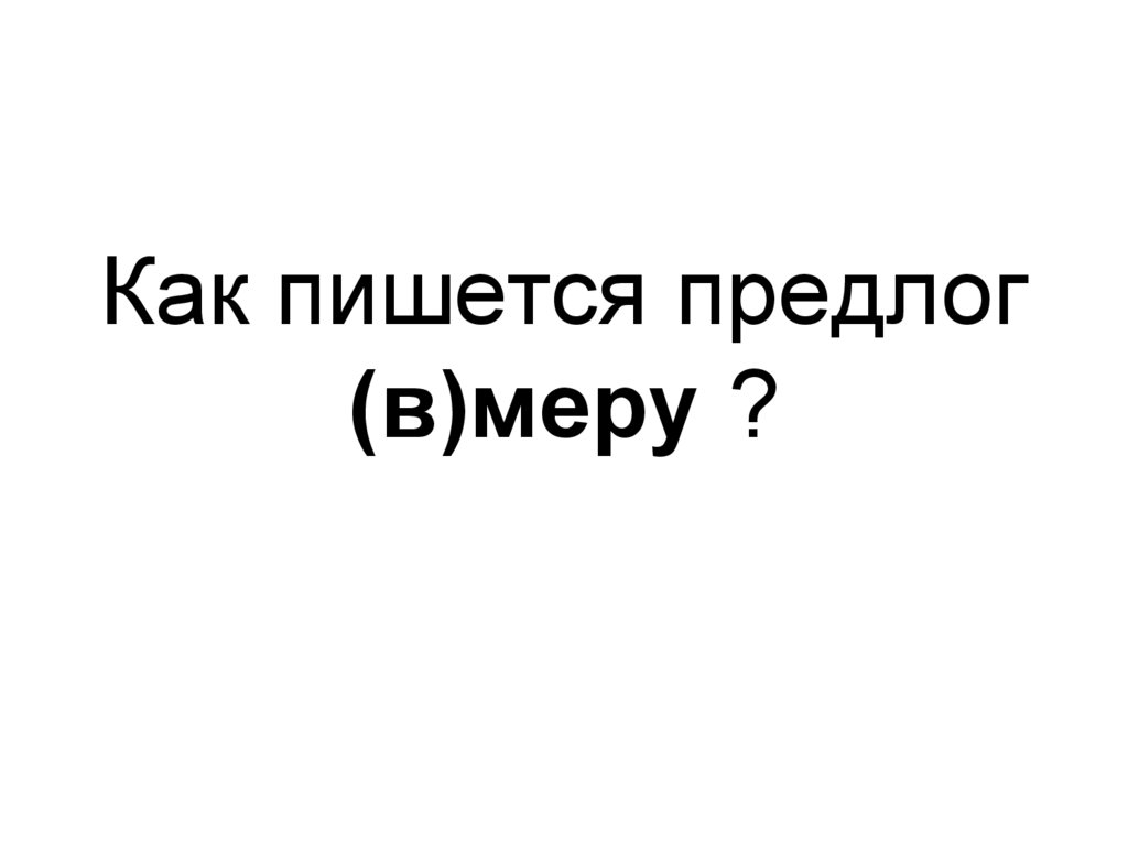 Как пишется предлог (в)меру ?