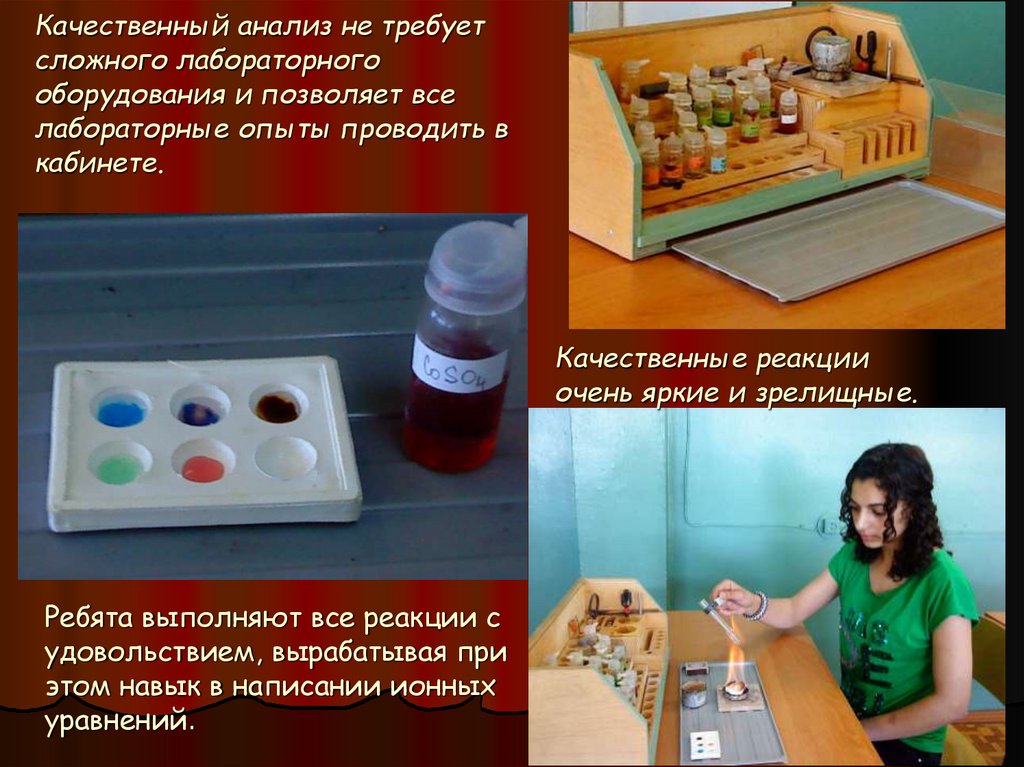 Качественный анализ не требует сложного лабораторного оборудования и позволяет все лабораторные опыты проводить в кабинете.