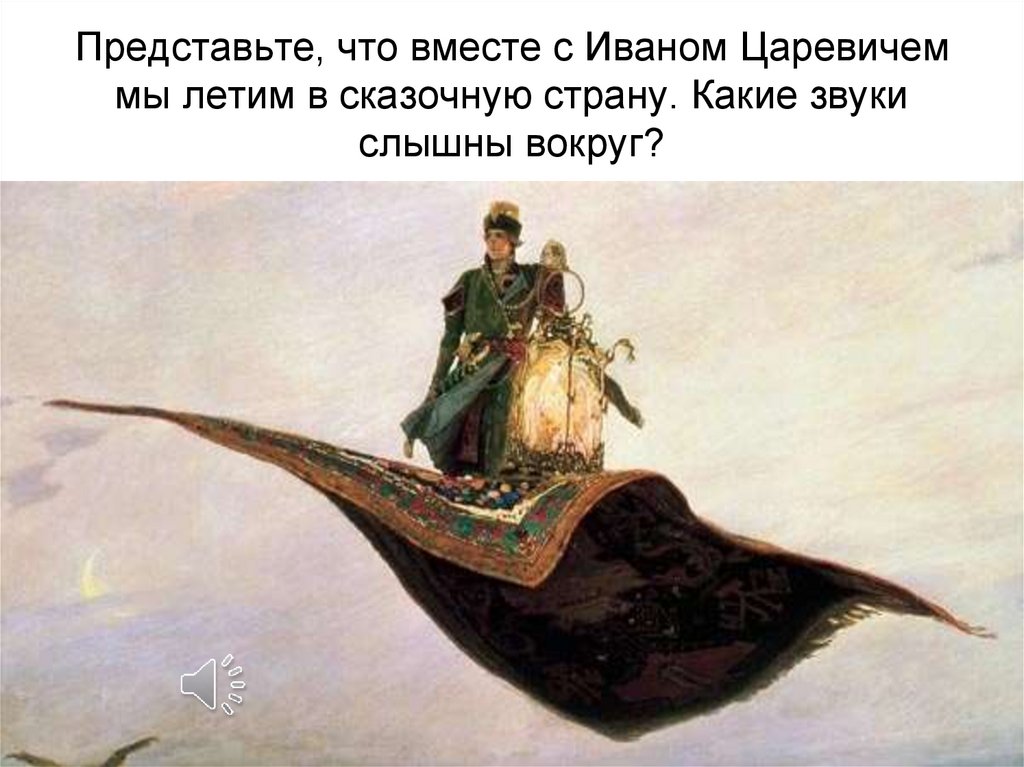 Представьте, что вместе с Иваном Царевичем мы летим в сказочную страну. Какие звуки слышны вокруг?