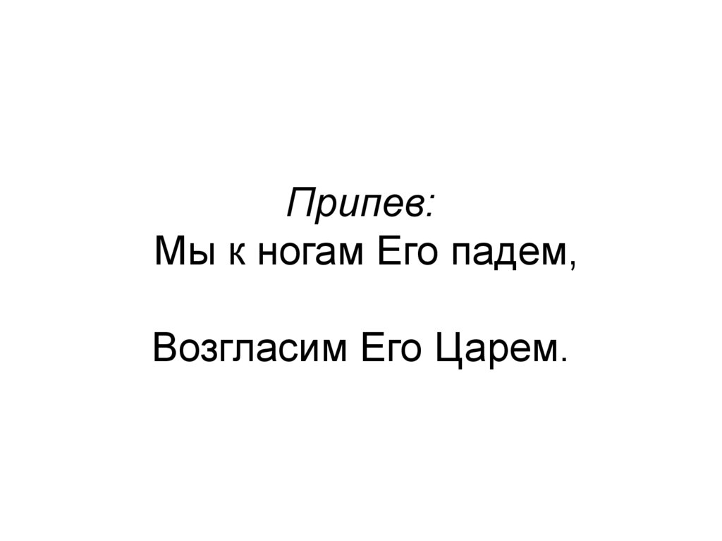 Припев: Мы к ногам Его падем, Возгласим Его Царем.