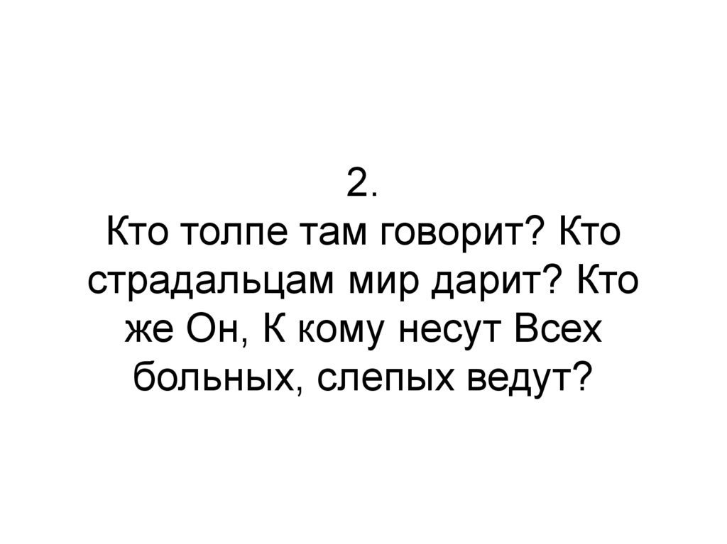 2. Кто толпе там говорит? Кто страдальцам мир дарит? Кто же Он, К кому несут Всех больных, слепых ведут?