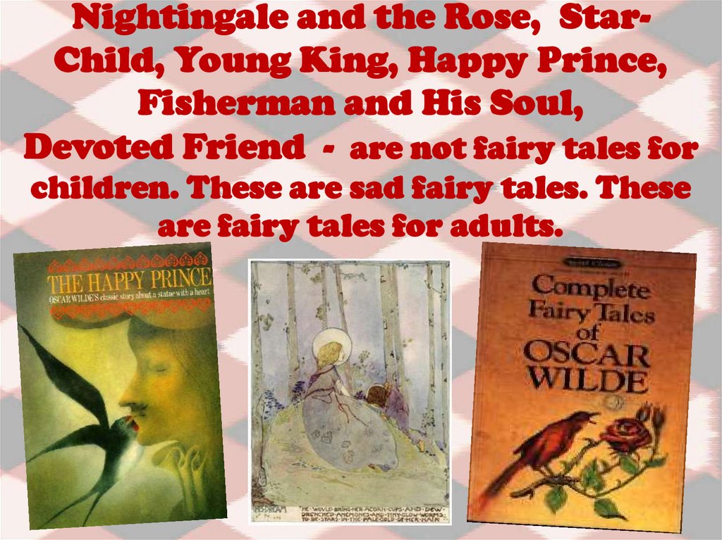 Nightingale and the Rose, Star-Child, Young King, Happy Prince, Fisherman and His Soul, Devoted Friend - are not fairy tales