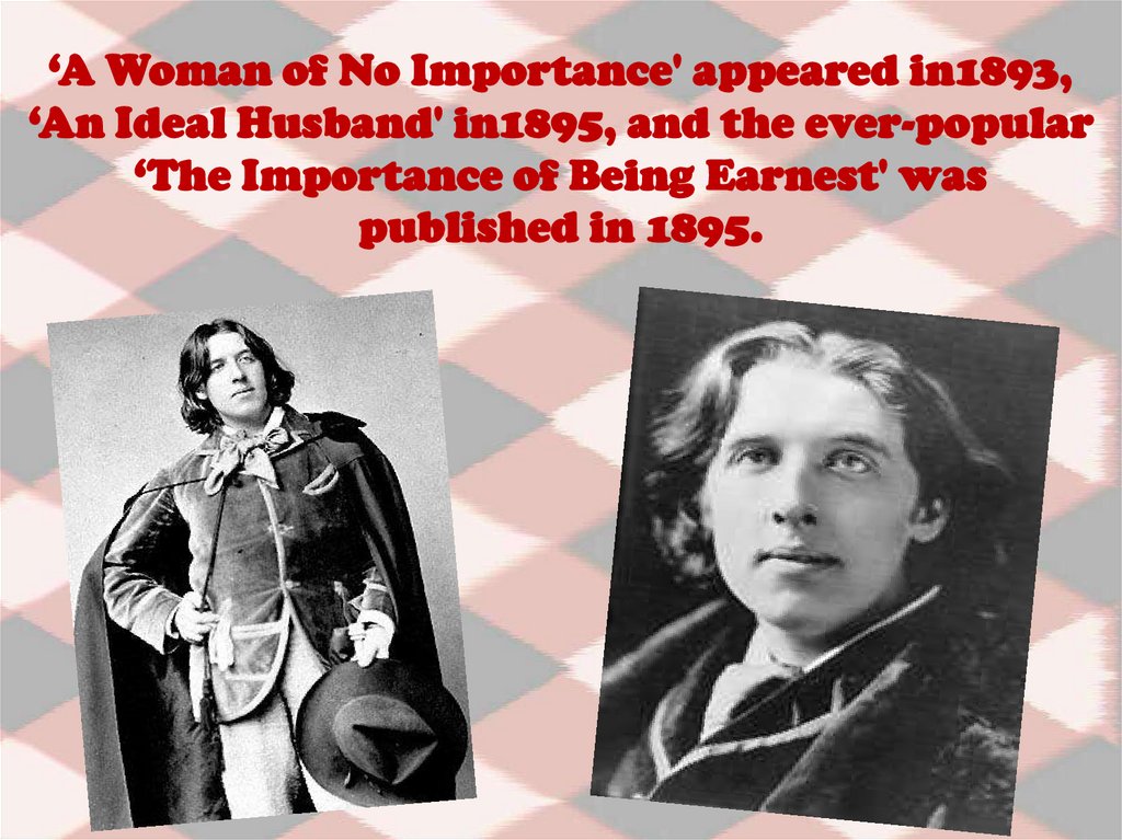 ‘A Woman of No Importance' appeared in1893, ‘An Ideal Husband' in1895, and the ever-popular ‘The Importance of Being Earnest'