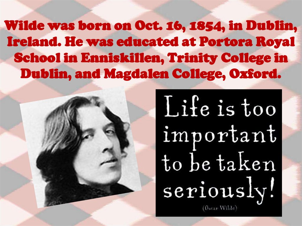 Wilde was born on Oct. 16, 1854, in Dublin, Ireland. He was educated at Portora Royal School in Enniskillen, Trinity College in