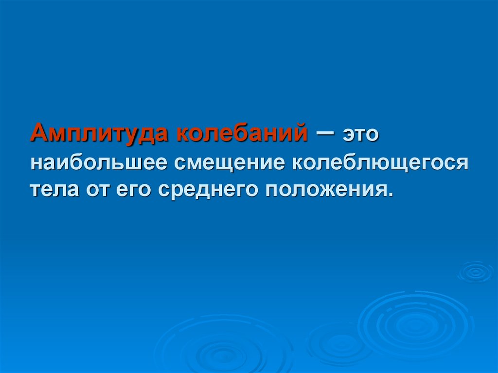 Амплитуда колебаний – это наибольшее смещение колеблющегося тела от его среднего положения.