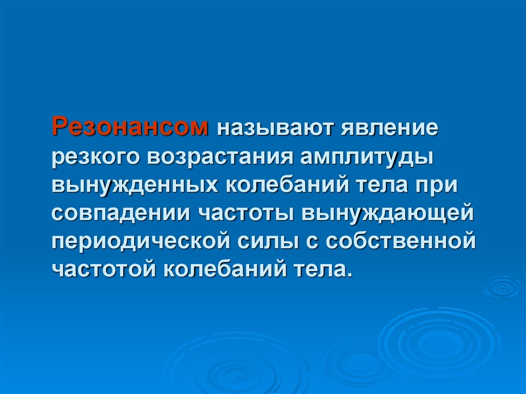 Резонансом называют явление резкого возрастания амплитуды вынужденных колебаний тела при совпадении частоты вынуждающей
