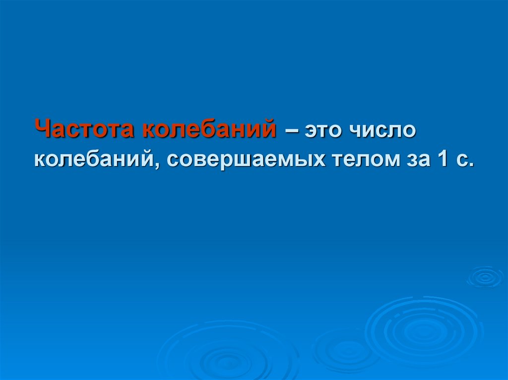 Частота колебаний – это число колебаний, совершаемых телом за 1 с.