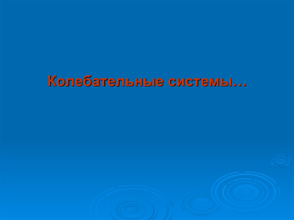 Колебательные системы…