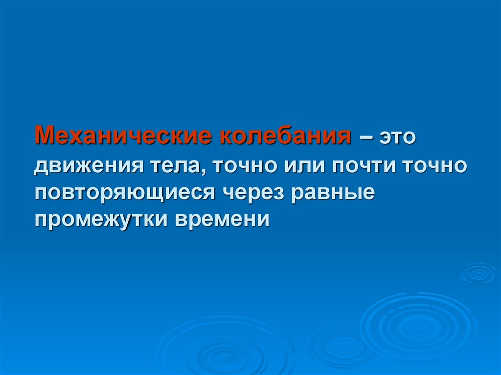 Механические колебания – это движения тела, точно или почти точно повторяющиеся через равные промежутки времени