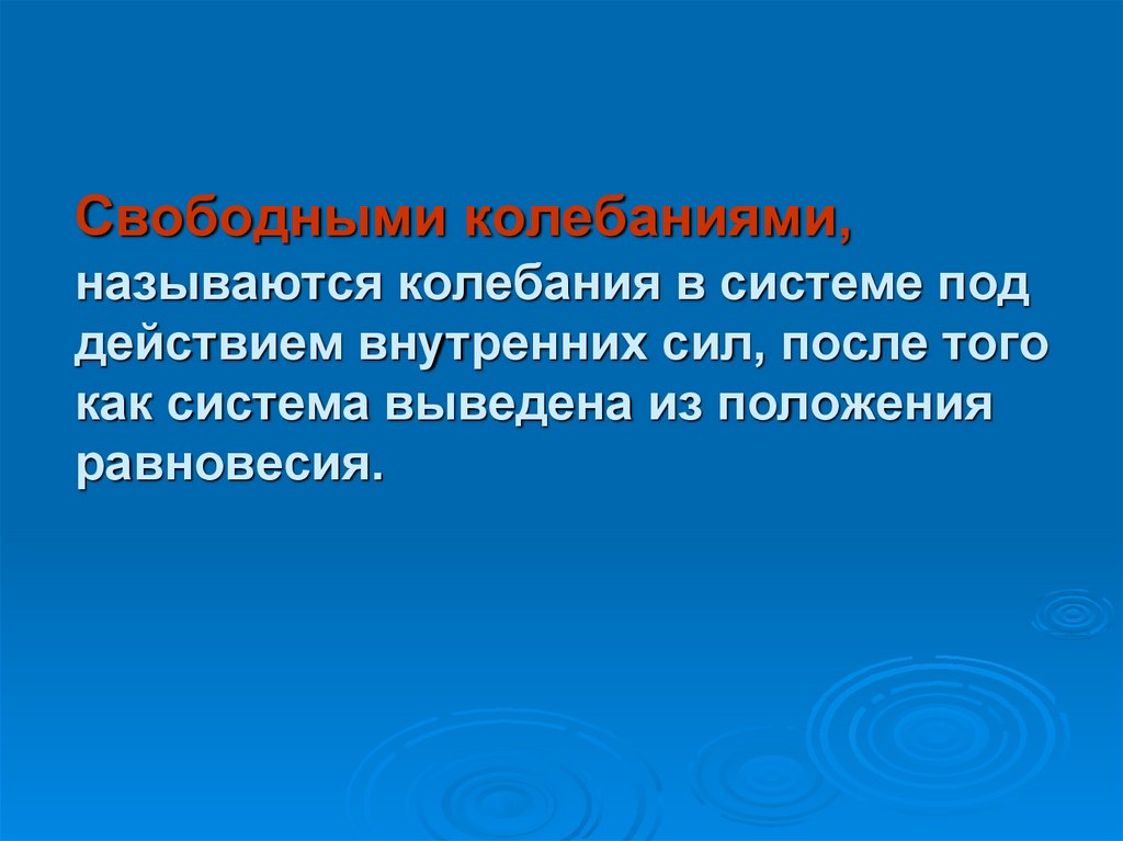 Свободными колебаниями, называются колебания в системе под действием внутренних сил, после того как система выведена из