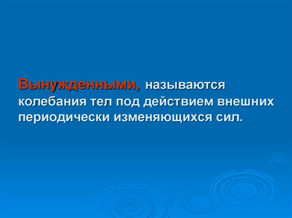 Вынужденными, называются колебания тел под действием внешних периодически изменяющихся сил.