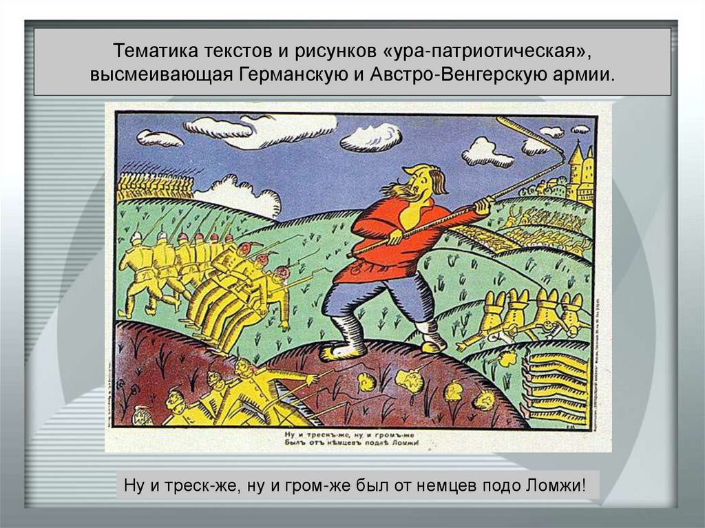 Тематика текстов и рисунков «ура-патриотическая», высмеивающая Германскую и Австро-Венгерскую армии.